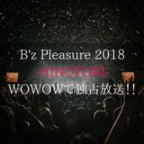 WOWOWで'B'zのPleasure2018-HINOTORI-を独占放送！